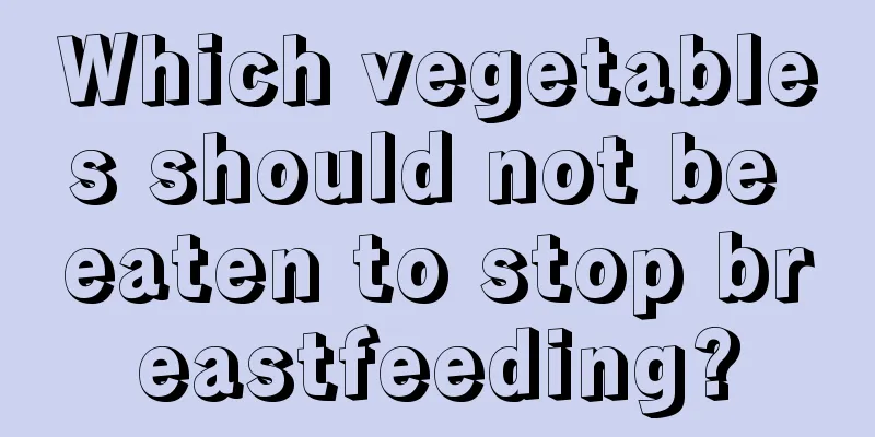 Which vegetables should not be eaten to stop breastfeeding?