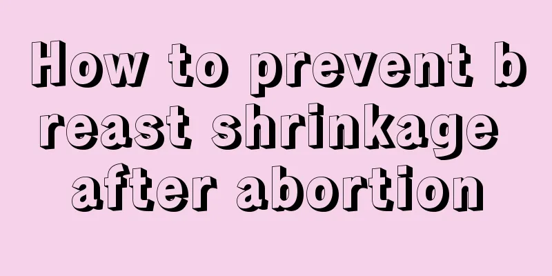 How to prevent breast shrinkage after abortion