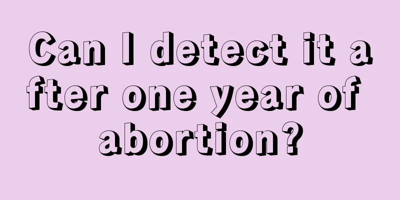 Can I detect it after one year of abortion?