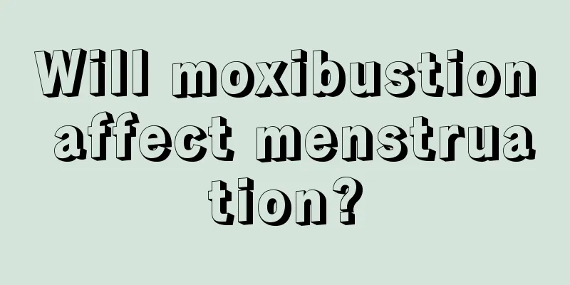 Will moxibustion affect menstruation?