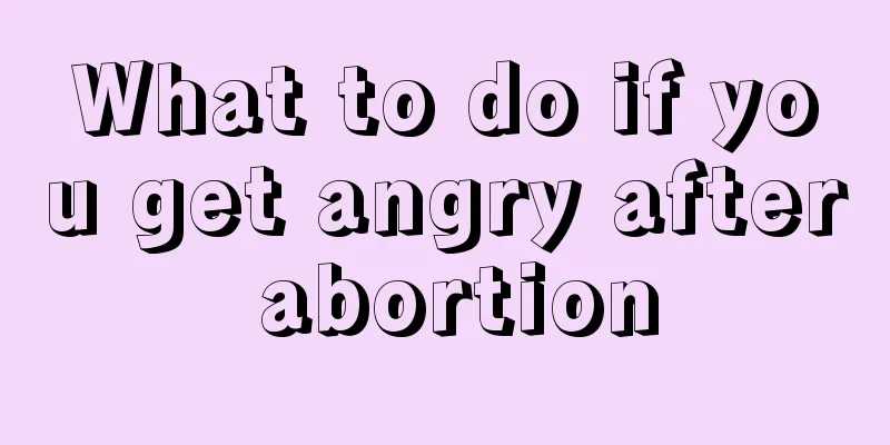 What to do if you get angry after abortion