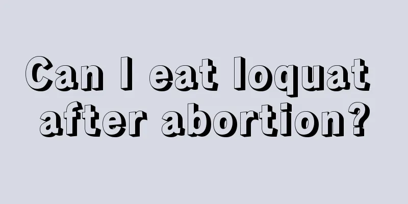 Can I eat loquat after abortion?