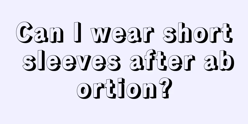 Can I wear short sleeves after abortion?