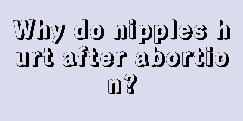 Why do nipples hurt after abortion?