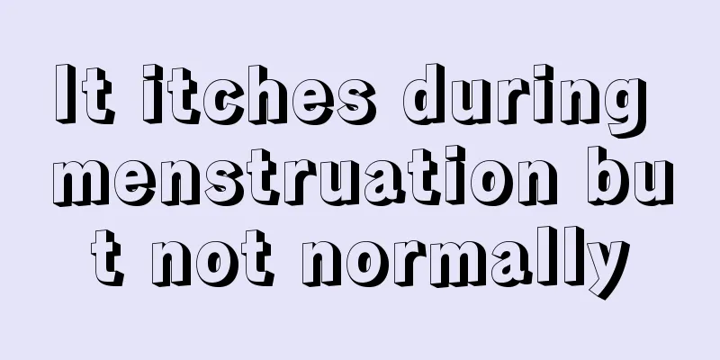 It itches during menstruation but not normally