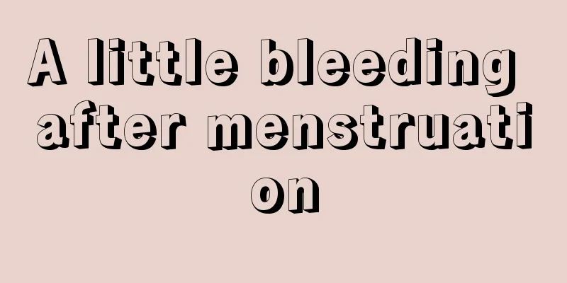 A little bleeding after menstruation