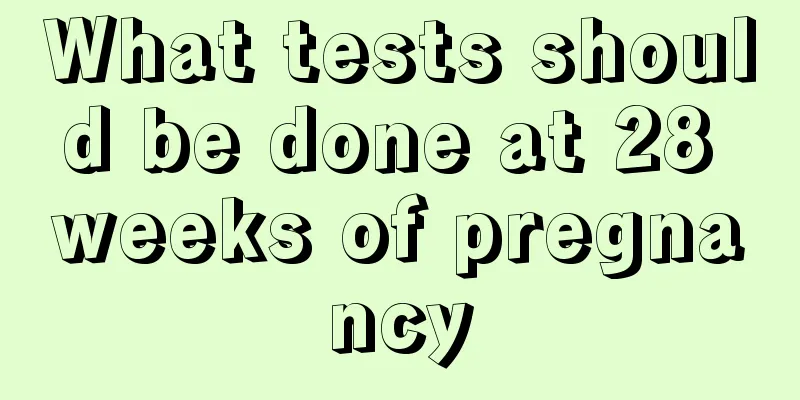 What tests should be done at 28 weeks of pregnancy