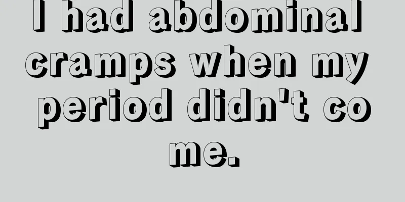 I had abdominal cramps when my period didn't come.