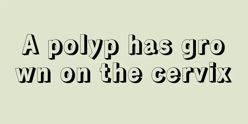 A polyp has grown on the cervix