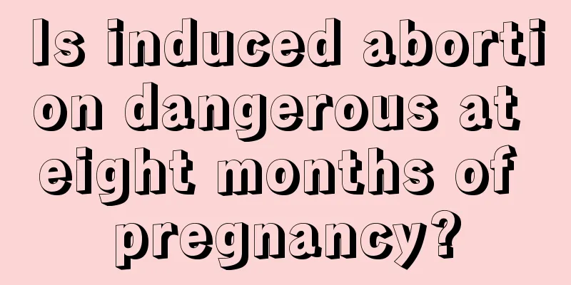 Is induced abortion dangerous at eight months of pregnancy?