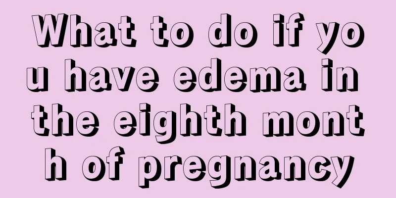 What to do if you have edema in the eighth month of pregnancy