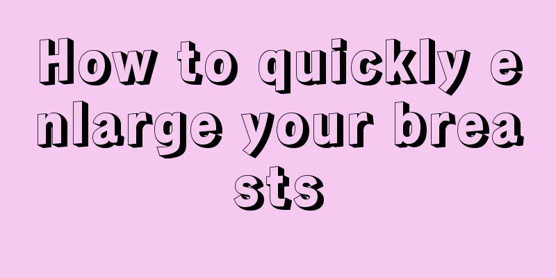 How to quickly enlarge your breasts