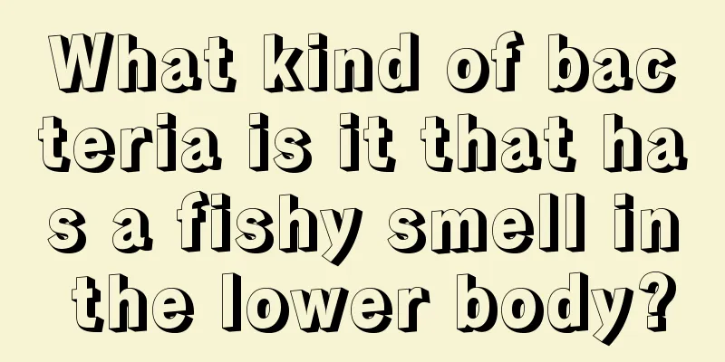 What kind of bacteria is it that has a fishy smell in the lower body?