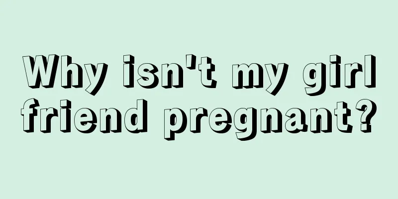 Why isn't my girlfriend pregnant?