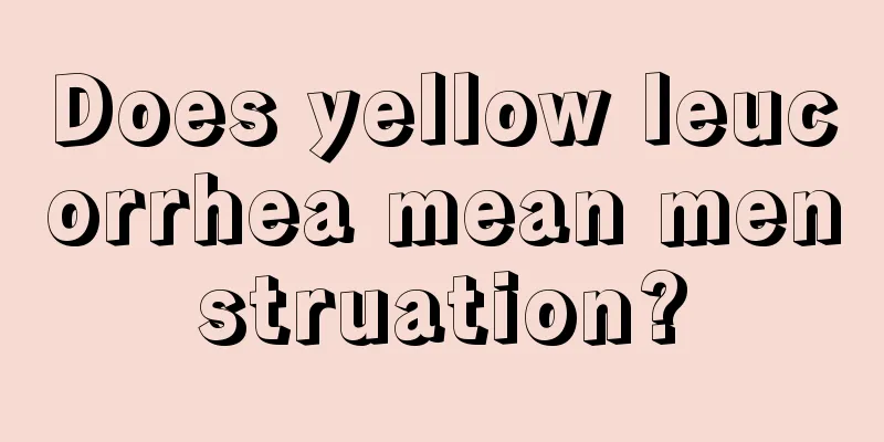 Does yellow leucorrhea mean menstruation?