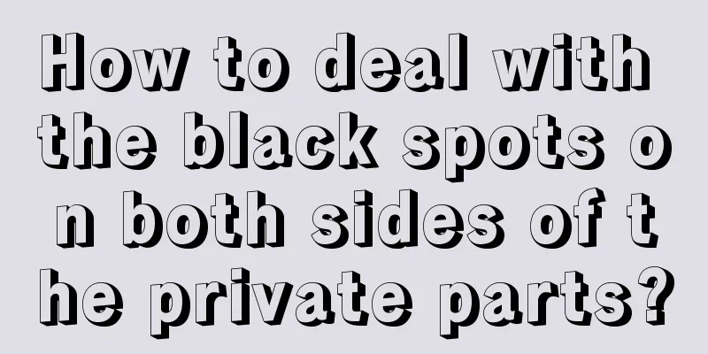 How to deal with the black spots on both sides of the private parts?