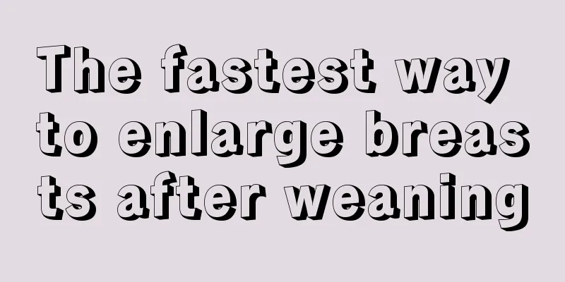 The fastest way to enlarge breasts after weaning