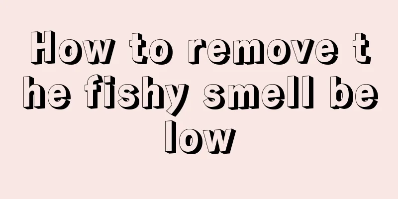 How to remove the fishy smell below