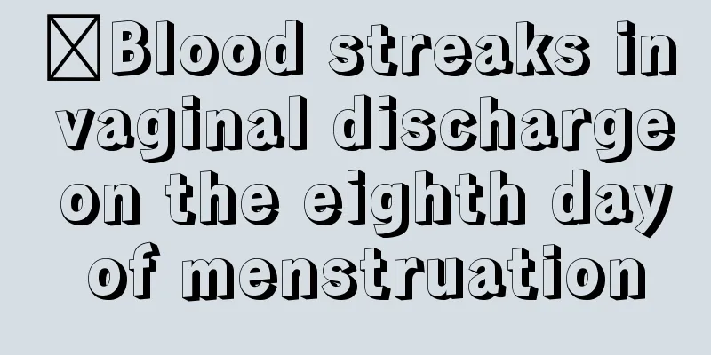 ​Blood streaks in vaginal discharge on the eighth day of menstruation