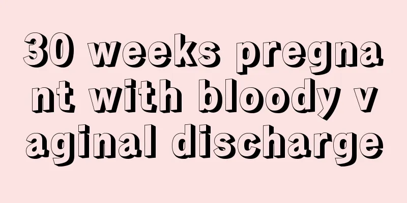 30 weeks pregnant with bloody vaginal discharge