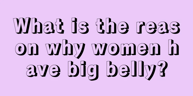 What is the reason why women have big belly?