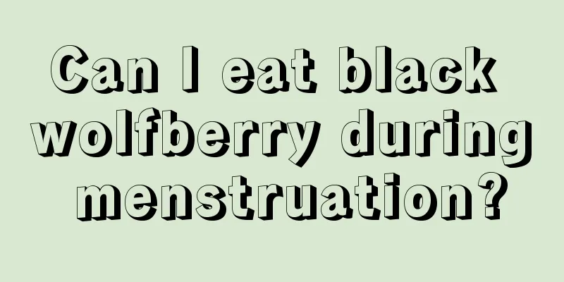 Can I eat black wolfberry during menstruation?