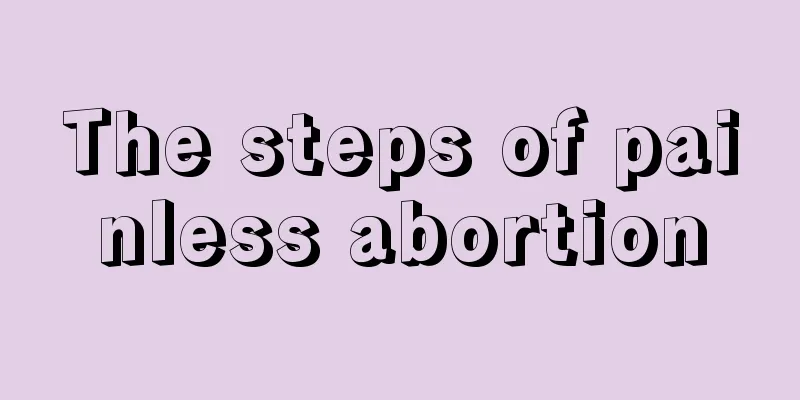 The steps of painless abortion