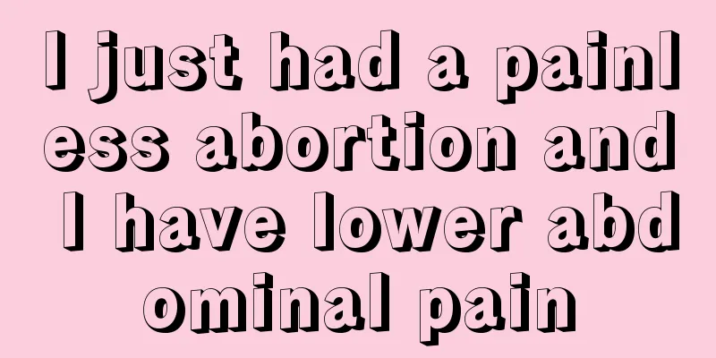 I just had a painless abortion and I have lower abdominal pain