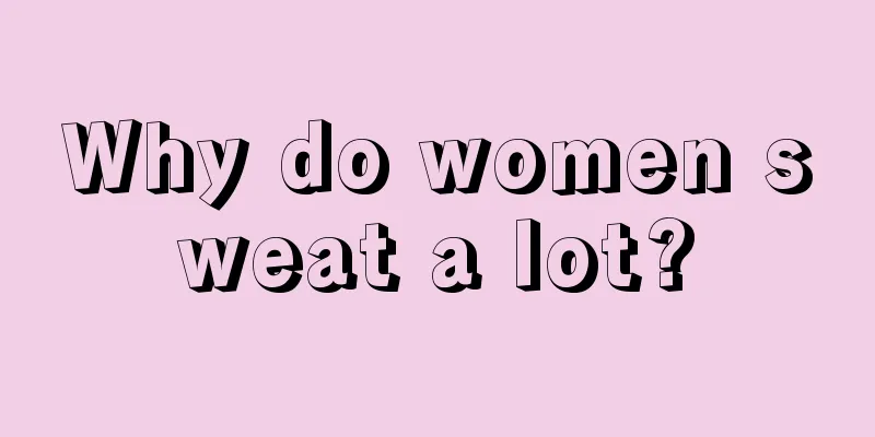 Why do women sweat a lot?