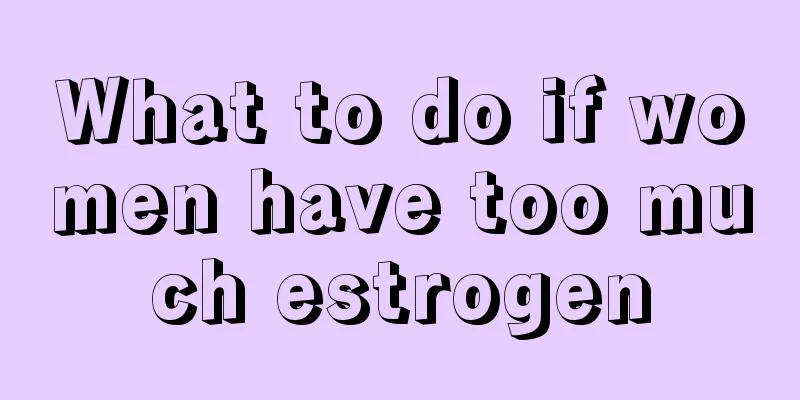 What to do if women have too much estrogen