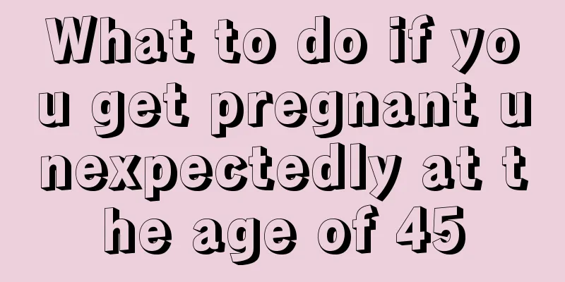 What to do if you get pregnant unexpectedly at the age of 45