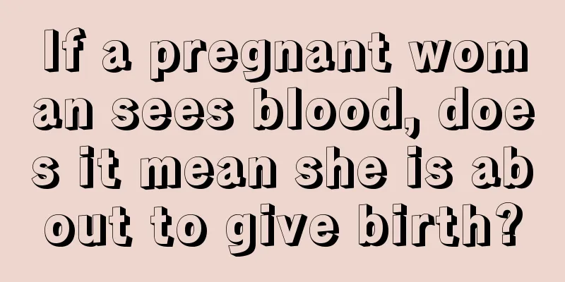 If a pregnant woman sees blood, does it mean she is about to give birth?