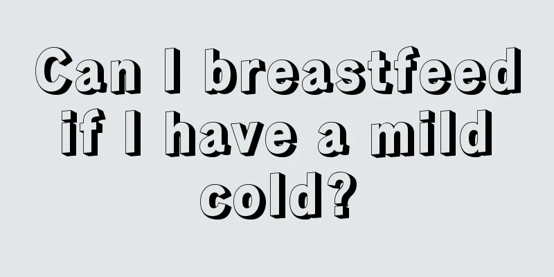 Can I breastfeed if I have a mild cold?