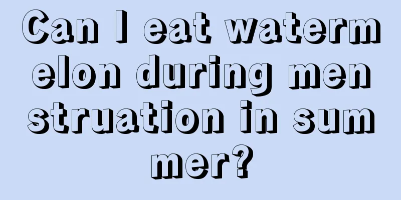 Can I eat watermelon during menstruation in summer?