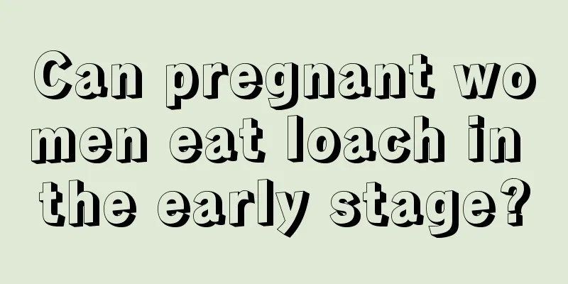 Can pregnant women eat loach in the early stage?