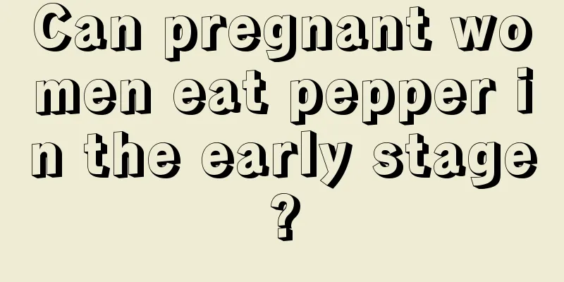 Can pregnant women eat pepper in the early stage?