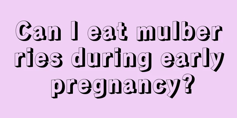 Can I eat mulberries during early pregnancy?