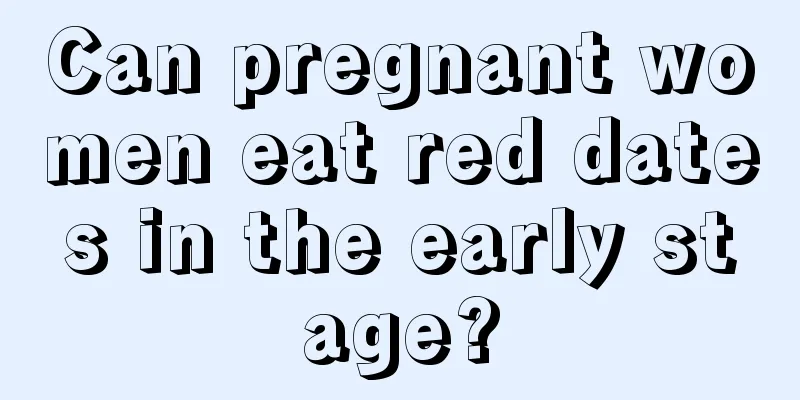 Can pregnant women eat red dates in the early stage?