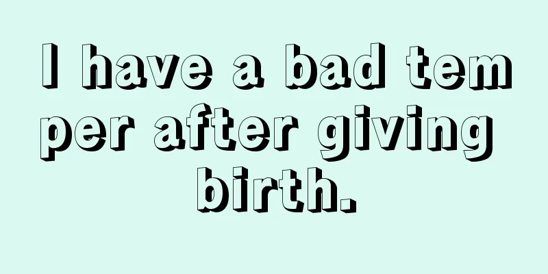 I have a bad temper after giving birth.