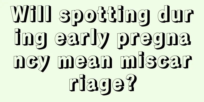 Will spotting during early pregnancy mean miscarriage?