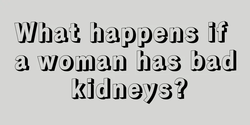 What happens if a woman has bad kidneys?