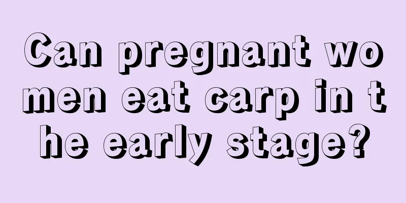 Can pregnant women eat carp in the early stage?