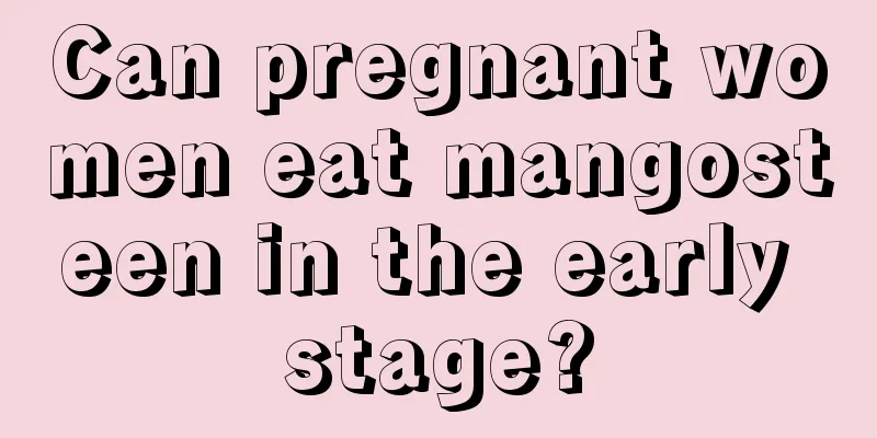 Can pregnant women eat mangosteen in the early stage?