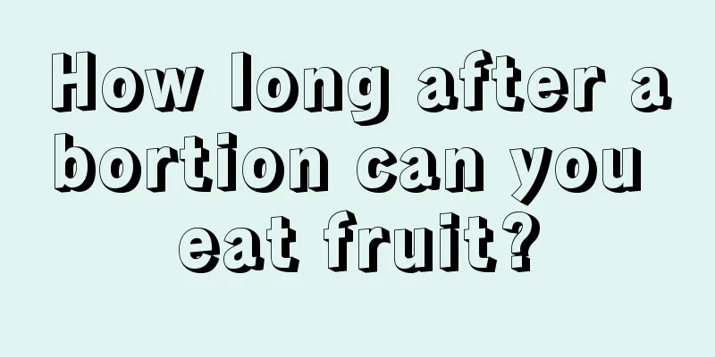 How long after abortion can you eat fruit?