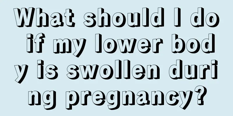 What should I do if my lower body is swollen during pregnancy?