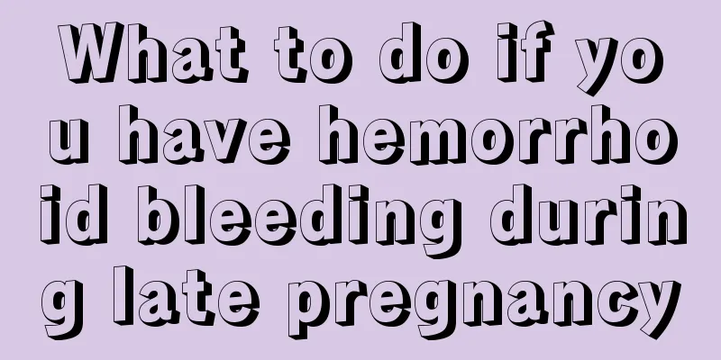 What to do if you have hemorrhoid bleeding during late pregnancy