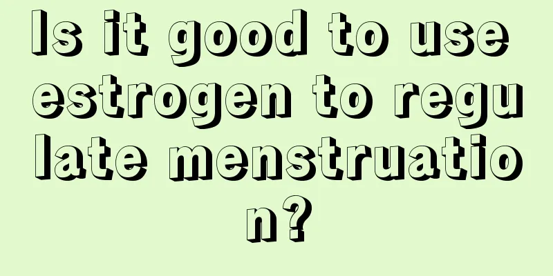 Is it good to use estrogen to regulate menstruation?