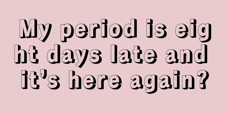 My period is eight days late and it’s here again?