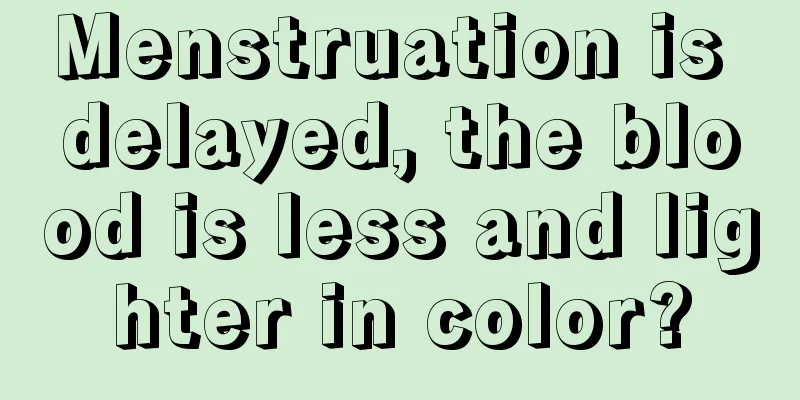 Menstruation is delayed, the blood is less and lighter in color?