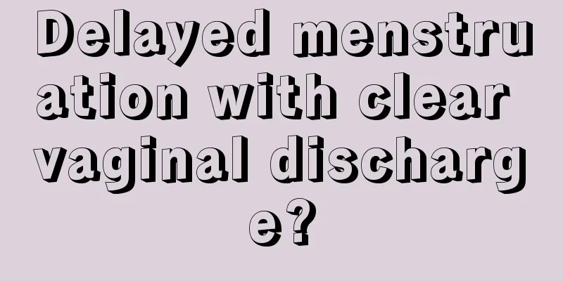 Delayed menstruation with clear vaginal discharge?